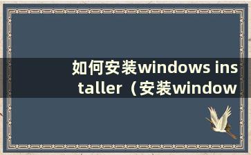 如何安装windows installer（安装windows电脑）